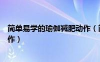 简单易学的瑜伽减肥动作（简单易懂十分钟瘦身减肥瑜伽动作）