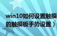 win10如何设置触摸板手势（笔记本 win10 的触摸板手势设置）