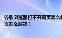谷歌浏览器打不开网页怎么解决 苹果（谷歌浏览器打不开网页怎么解决）