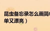 昆虫备忘录怎么画简单（昆虫备忘录怎么画简单又漂亮）