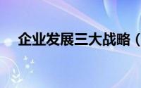 企业发展三大战略（企业发展三大战略）