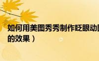如何用美图秀秀制作眨眼动图（怎样用美图秀秀做美女眨眼的效果）