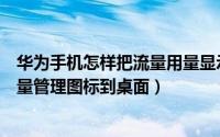 华为手机怎样把流量用量显示在桌面（华为手机怎么添加流量管理图标到桌面）