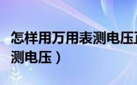 怎样用万用表测电压正常范围（怎样用万用表测电压）