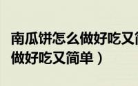 南瓜饼怎么做好吃又简单用面粉（南瓜饼怎么做好吃又简单）