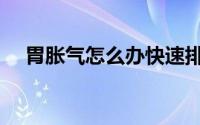 胃胀气怎么办快速排气（胃胀气怎么办）