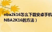 nba2k16怎么下载安卓手机（NBA2K16怎么下载安装安装NBA2K16的方法）