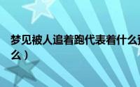 梦见被人追着跑代表着什么预兆（梦见被人追着跑代表着什么）
