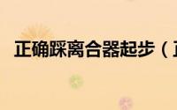 正确踩离合器起步（正确踩离合器的方法）