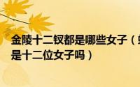金陵十二钗都是哪些女子（蚂蚁庄园著名的金陵十二钗指的是十二位女子吗）