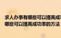 求人办事有哪些可以提高成功率的方法和技巧（求人办事有哪些可以提高成功率的方法）