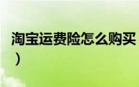 淘宝运费险怎么购买（淘宝运费险怎么退运费）