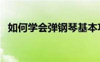 如何学会弹钢琴基本功（如何学会弹吉他）