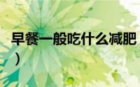 早餐一般吃什么减肥（早餐一般吃什么更健康）