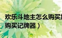 欢乐斗地主怎么购买加倍卡（欢乐斗地主怎么购买记牌器）