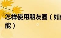 怎样使用朋友圈（如何使用腾讯朋友网圈子功能）