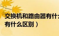 交换机和路由器有什么不同（交换机和路由器有什么区别）