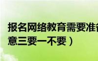 报名网络教育需要准备什么（网络教育报名注意三要一不要）