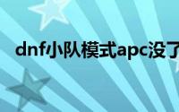 dnf小队模式apc没了（dnf小队模式apc）