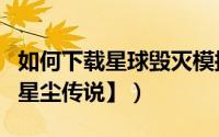 如何下载星球毁灭模拟器更新版（如何下载【星尘传说】）