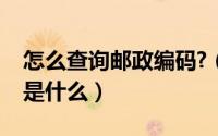 怎么查询邮政编码?（邮政编码查询邮政编码是什么）