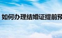 如何办理结婚证提前预约（如何办理结婚证）