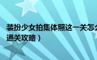 装扮少女拍集体照这一关怎么过（装扮少女第41关拍艺术照通关攻略）