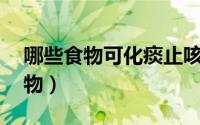 哪些食物可化痰止咳（能化痰止咳的10种食物）
