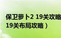 保卫萝卜2 19关攻略图解法（保卫萝卜2之第19关布局攻略）
