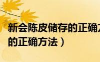 新会陈皮储存的正确方法图解（新会陈皮储存的正确方法）