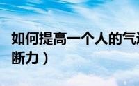 如何提高一个人的气运（如何提高一个人的判断力）
