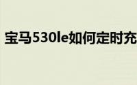 宝马530le如何定时充电（宝马530le如何?）