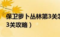 保卫萝卜丛林第3关怎么过（保卫萝卜丛林第3关攻略）