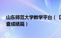 山东师范大学教学平台（【校园指南】山东师范大学选课、查成绩篇）