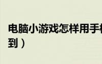 电脑小游戏怎样用手柄玩（电脑小游戏怎么找到）