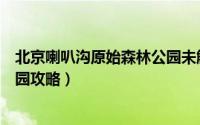 北京喇叭沟原始森林公园未解之谜（北京喇叭沟原始森林公园攻略）