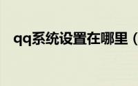 qq系统设置在哪里（qq系统设置在哪里）