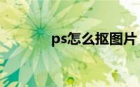 ps怎么抠图片（ps怎么抠图）