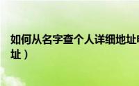 如何从名字查个人详细地址电话（如何从名字查个人详细地址）
