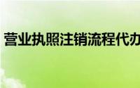 营业执照注销流程代办（营业执照注销流程）