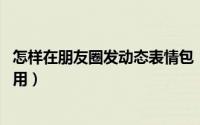 怎样在朋友圈发动态表情包（qq空间朋友圈动态表情怎样使用）