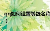 qq如何设置等级名称（QQ如何设置登录保护）