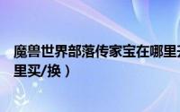 魔兽世界部落传家宝在哪里升级（魔兽世界部落传家宝在哪里买/换）