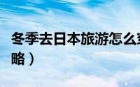 冬季去日本旅游怎么穿搭（冬季去日本旅游攻略）