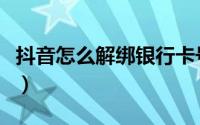 抖音怎么解绑银行卡号（抖音怎么解绑银行卡）