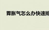 胃胀气怎么办快速排气（胃胀气怎么办）