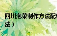 四川泡菜制作方法配料比例（四川泡菜制作方法）
