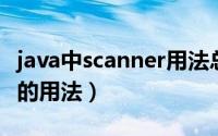 java中scanner用法总结（Java中Scanner类的用法）