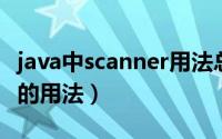 java中scanner用法总结（Java中Scanner类的用法）