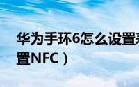 华为手环6怎么设置表盘（华为手环6怎么设置NFC）
